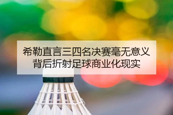 希勒直言三四名决赛毫无意义 背后折射足球商业化现实